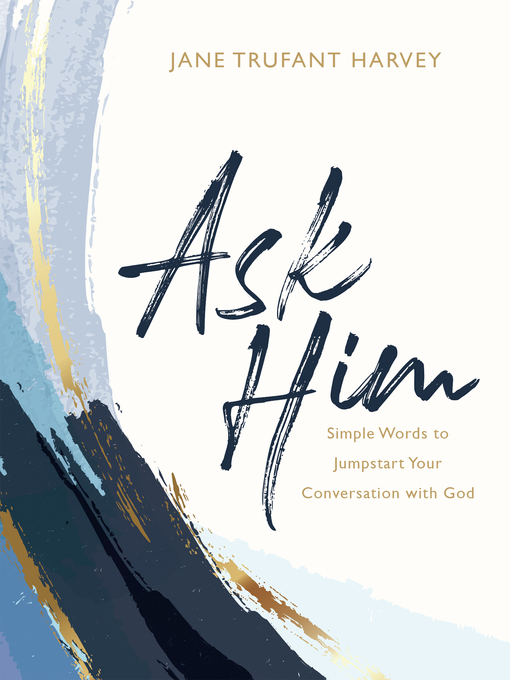 Title details for Ask Him: Simple Words to Jumpstart Your Conversation with God by Jane Trufant Harvey - Available